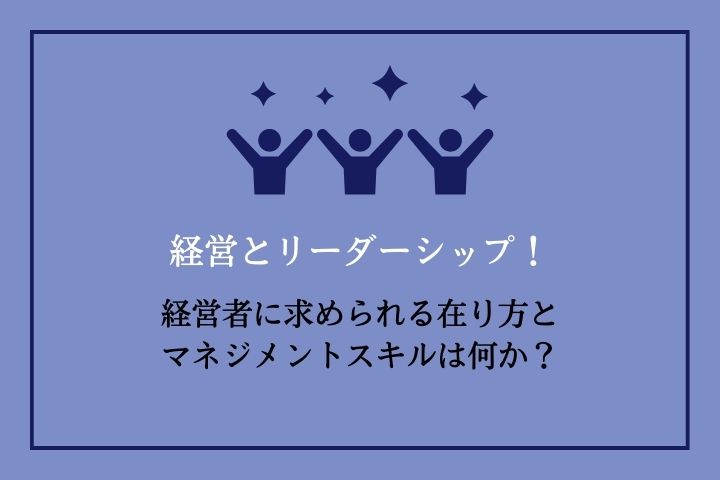 経営とリーダーシップ！経営者に求められる在り方とマネジメントスキルは何か？｜HRドクター｜株式会社ジェイック