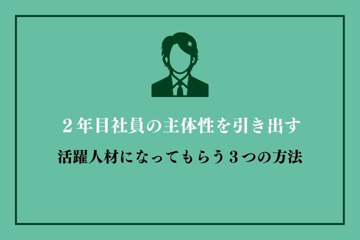 ２年目社員の主体性を引き出し、活躍人材になってもらう３つの方法｜HR