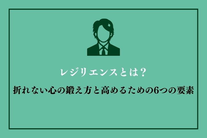 レジリエンスとは？折れない心の鍛え方と高めるための6つの要素