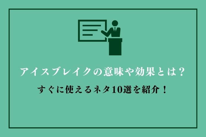 アイスブレイクの意味や効果とは？すぐに使えるネタ10選を紹介！