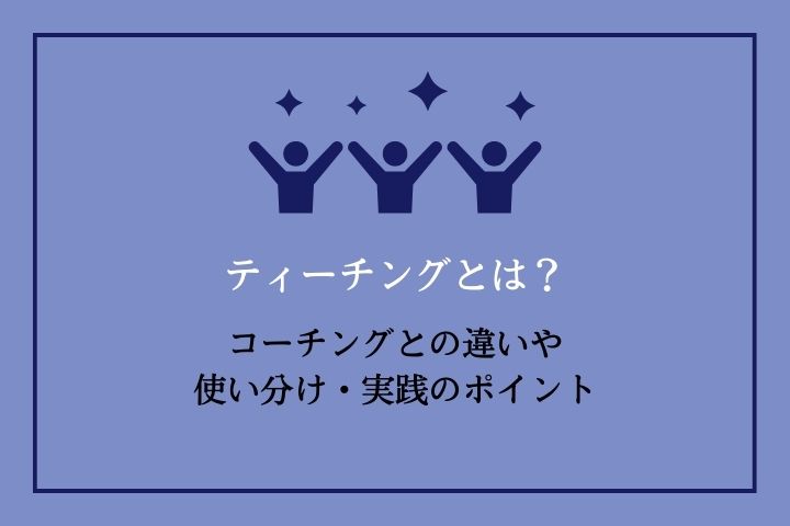 ティーチングとコーチングの違いとは？使い分け・実践のポイント｜HRドクター｜株式会社ジェイック