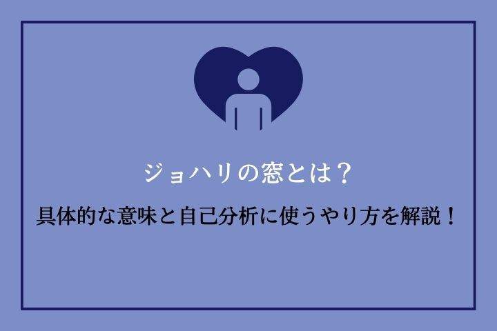 ジョハリの窓とは？具体的な意味と自己分析や他者コミュニケーションで