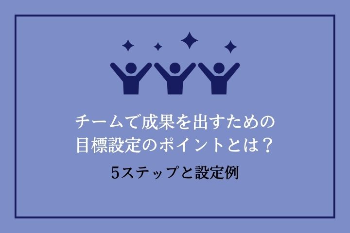 チームで成果を出すための目標設定のポイントとは？ 5ステップと設定例