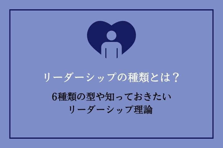 リーダーシップの種類とは？6種類の型や知っておきたいリーダーシップ理論