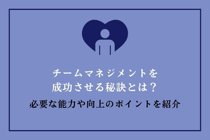 チームマネジメントを成功させる秘訣とは？必要な能力や向上のポイント