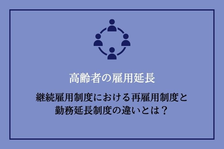 高齢者の雇用延長｜継続雇用制度における再雇用制度と勤務延長制度の