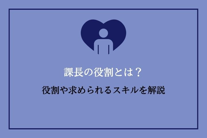 課長の役割とは？役割や求められるスキルを解説