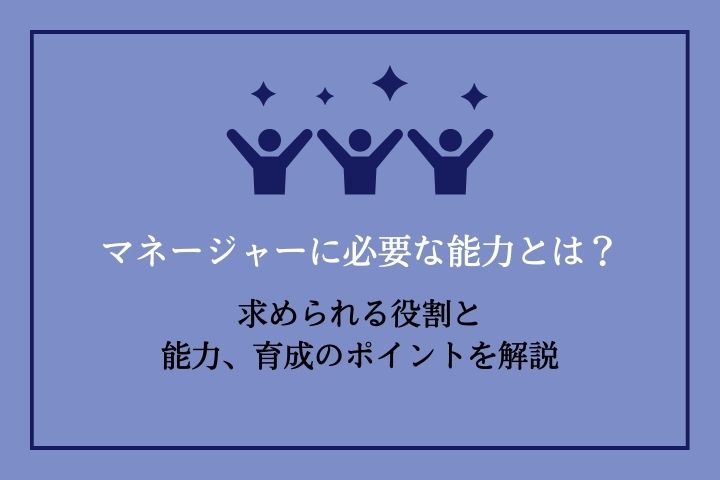 マネージャーに必要な能力とは？｜求められる役割と能力、育成の