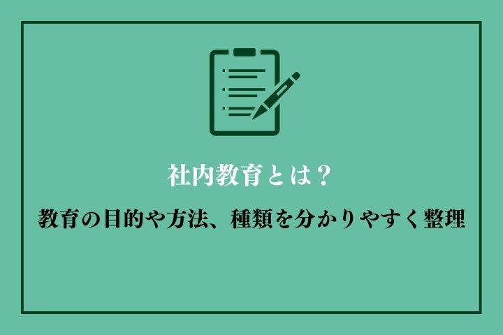 社内教育とは？教育の目的や具体的な方法、種類を分かりやすく整理