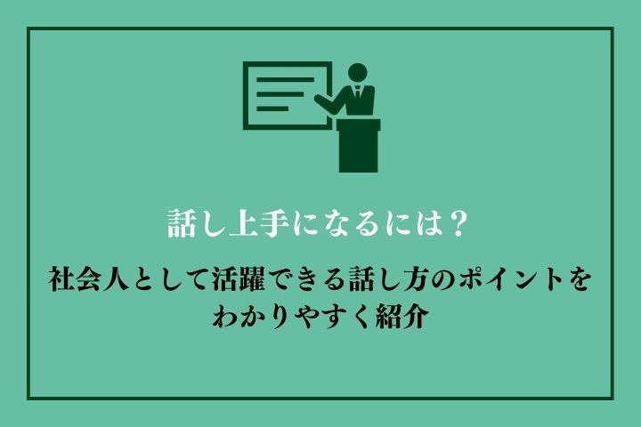 話し上手になるには？社会人として活躍できる話し方のポイントをわかり