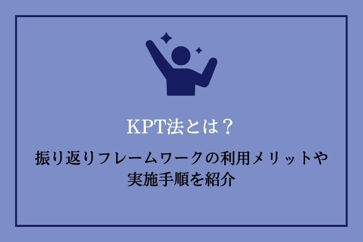 KPT法とは？｜振り返りフレームワークの利用メリットや実施手順を紹介