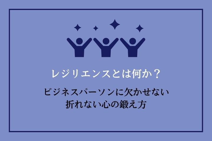 レジリエンスとは何か？ビジネスパーソンに欠かせない折れない心の鍛え