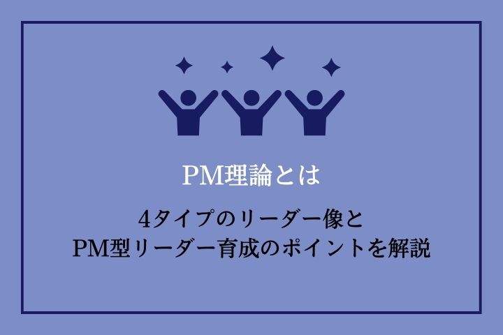 PM理論とは｜4タイプのリーダー像とPM型リーダー育成のポイントを解説